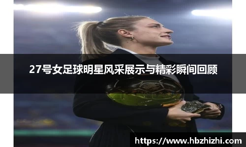 27号女足球明星风采展示与精彩瞬间回顾