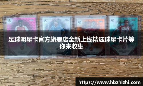 足球明星卡官方旗舰店全新上线精选球星卡片等你来收集